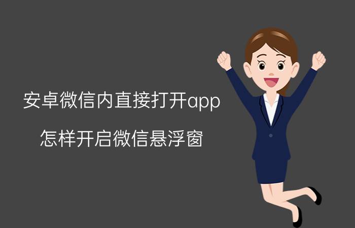 安卓微信内直接打开app 怎样开启微信悬浮窗？